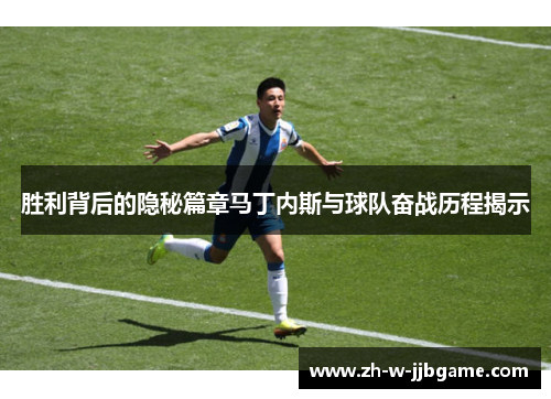 胜利背后的隐秘篇章马丁内斯与球队奋战历程揭示