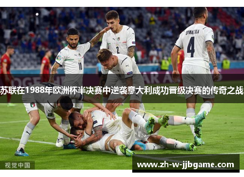 苏联在1988年欧洲杯半决赛中逆袭意大利成功晋级决赛的传奇之战 苏联在1988年欧洲杯半决赛中逆袭意大利成功晋级决赛的传奇之战