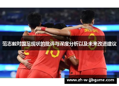 范志毅对国足现状的批评与深度分析以及未来改进建议