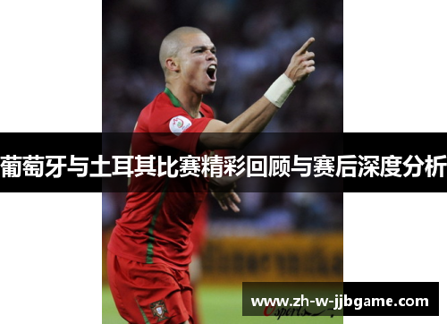葡萄牙与土耳其比赛精彩回顾与赛后深度分析