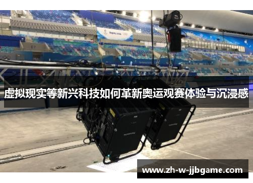 虚拟现实等新兴科技如何革新奥运观赛体验与沉浸感 虚拟现实等新兴科技如何革新奥运观赛体验与沉浸感