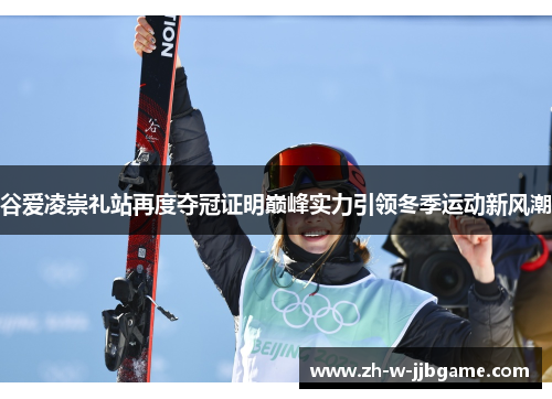 谷爱凌崇礼站再度夺冠证明巅峰实力引领冬季运动新风潮