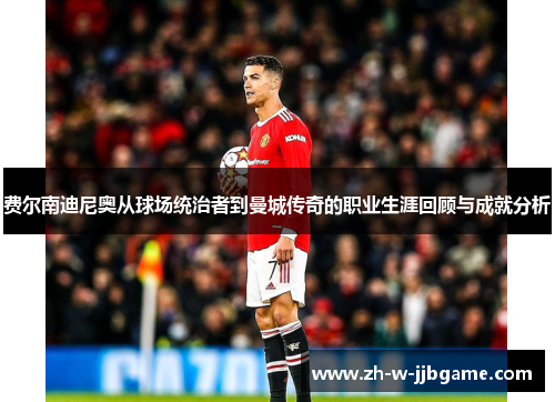 费尔南迪尼奥从球场统治者到曼城传奇的职业生涯回顾与成就分析