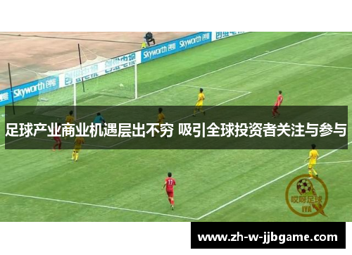 足球产业商业机遇层出不穷 吸引全球投资者关注与参与