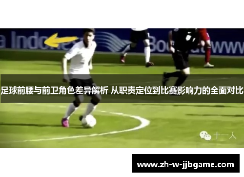 足球前腰与前卫角色差异解析 从职责定位到比赛影响力的全面对比 足球前腰与前卫角色差异解析 从职责定位到比赛影响力的全面对比
