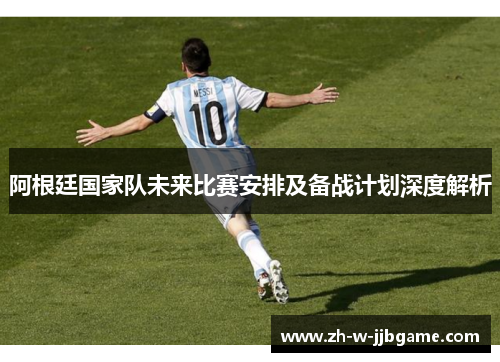 阿根廷国家队未来比赛安排及备战计划深度解析